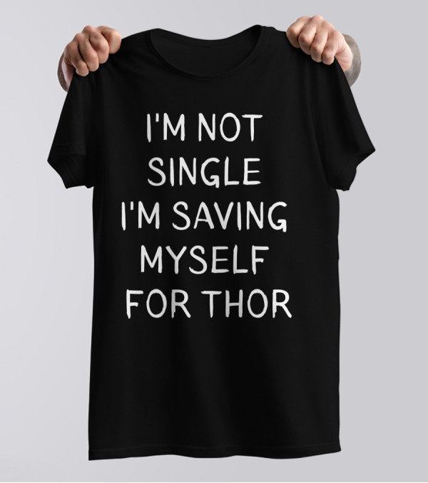 I'M NOT SINGLE I'M SAVING MYSELF FOR THOR T-Shirt