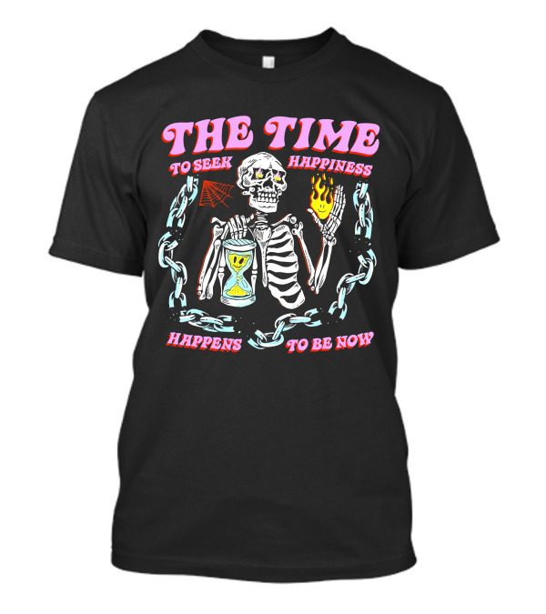 THE TIME TO SEEK HAPPINESS HAPPENS TO BE NOW SKELETON WITH HOURGLASS AND FLAME T-Shirt