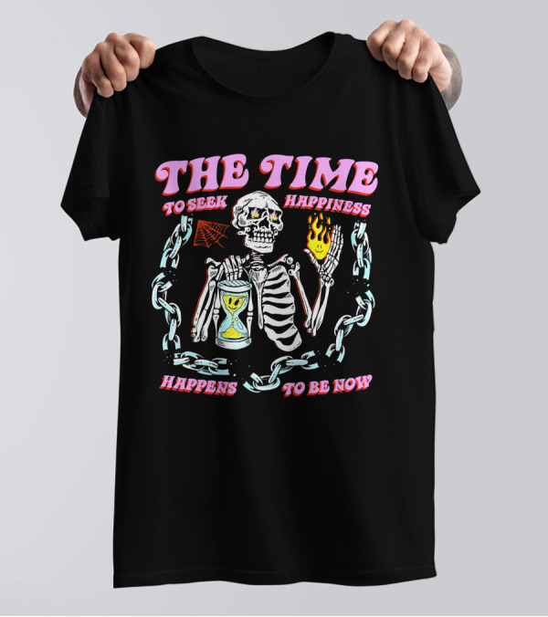 THE TIME TO SEEK HAPPINESS HAPPENS TO BE NOW SKELETON WITH HOURGLASS AND FLAME T-Shirt
