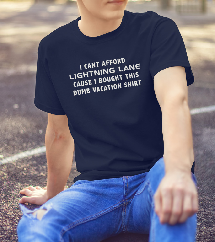 I Cant Afford Lightning Lane Cause I Bought This Dumb Vacation T-Shirt