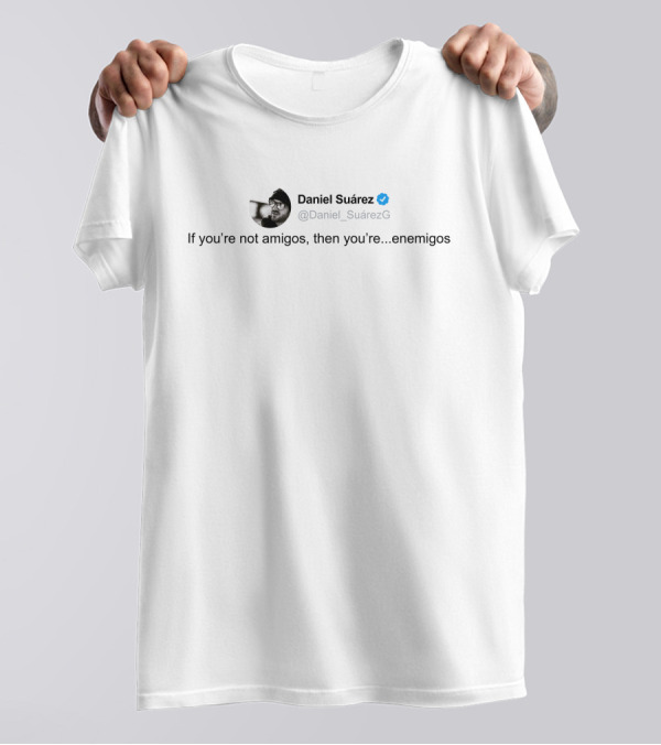 Daniel Suárez Twitter Quote If You're Not Amigos Then You're Enemigos T-Shirt