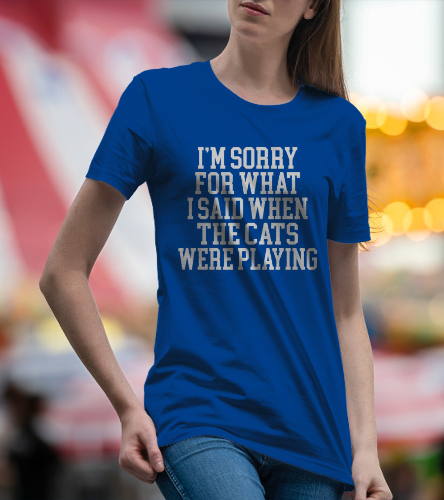 Kentucky For Kentucky I'm Sorry For What I Said When The Cats Were Playing Fan Apology T-Shirt