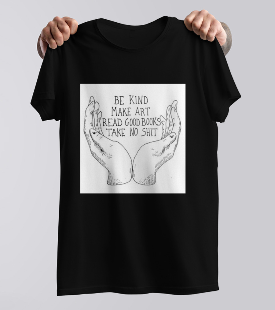 Be Kind Make Art Read Good Books Take No Shit Hands Drawing T-Shirt