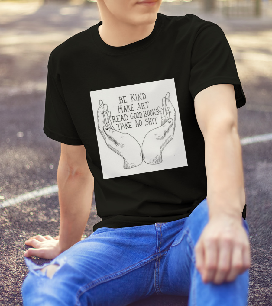 Be Kind Make Art Read Good Books Take No Shit Hands Drawing T-Shirt