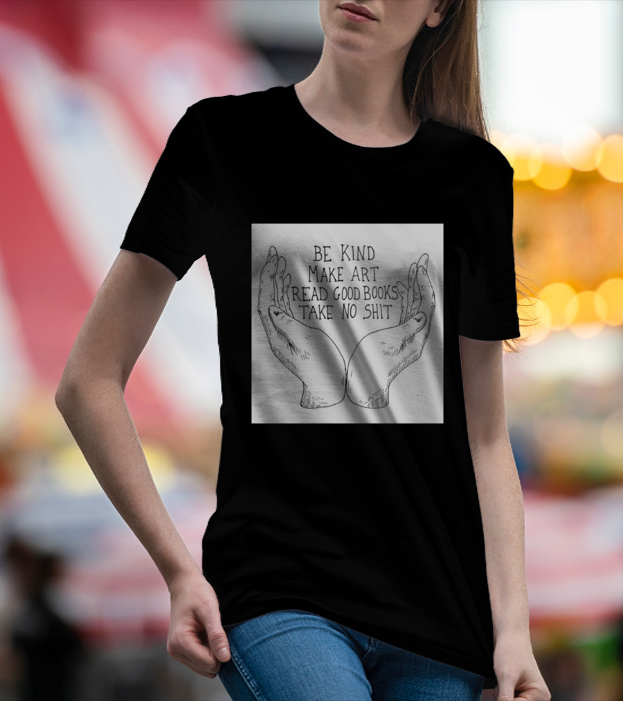 Be Kind Make Art Read Good Books Take No Shit Hands Drawing T-Shirt