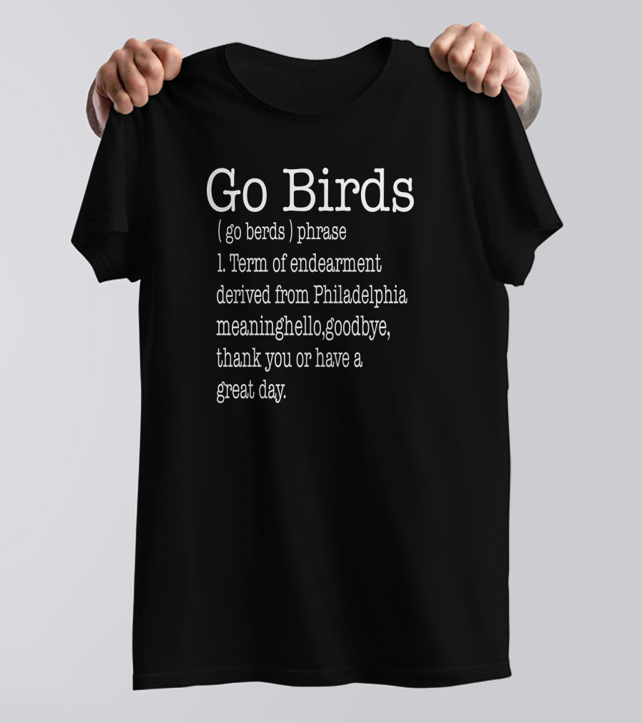 Go Birds Go Berds Phrase Term Of Endearment Derived From Philadelphia Meaning Hello Goodbye Thank You T-Shirt