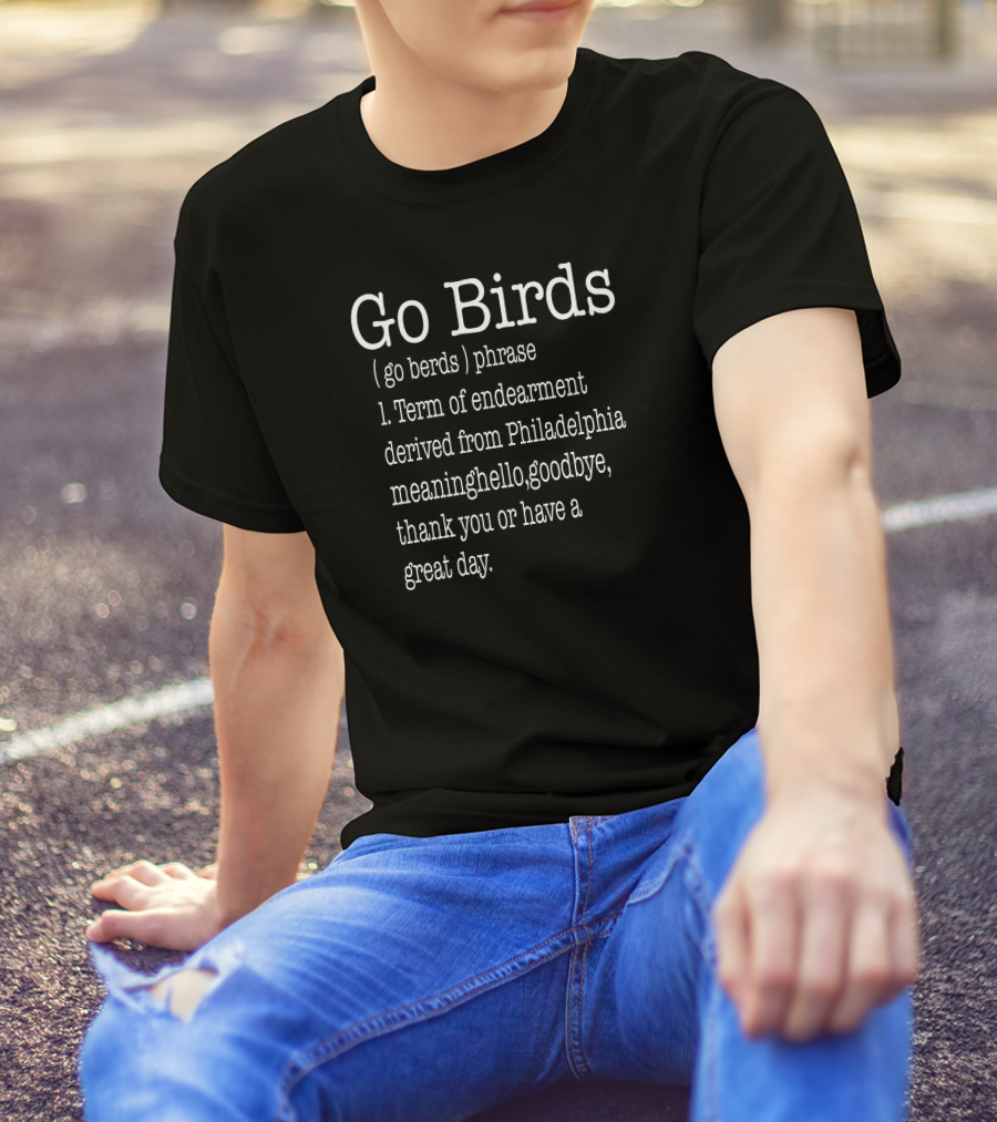 Go Birds Go Berds Phrase Term Of Endearment Derived From Philadelphia Meaning Hello Goodbye Thank You T-Shirt