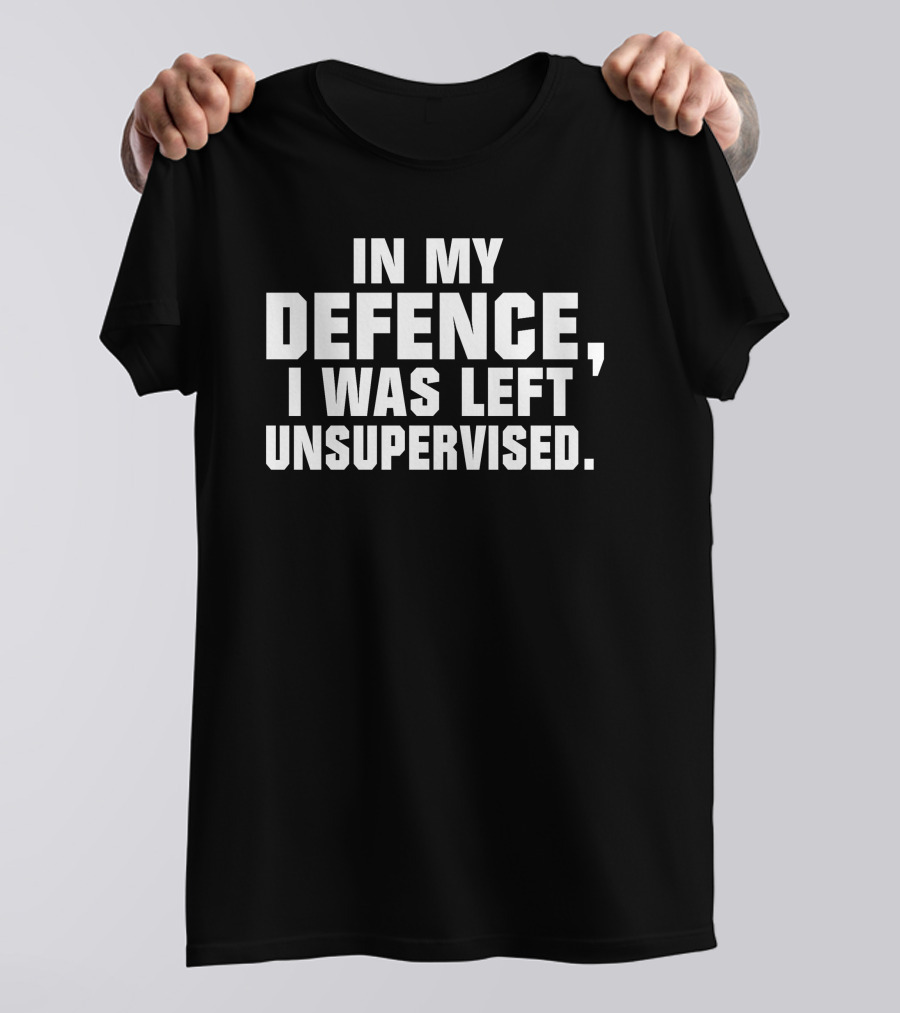 In My Defence I Was Left Unsupervised Dark Humorous T-Shirt