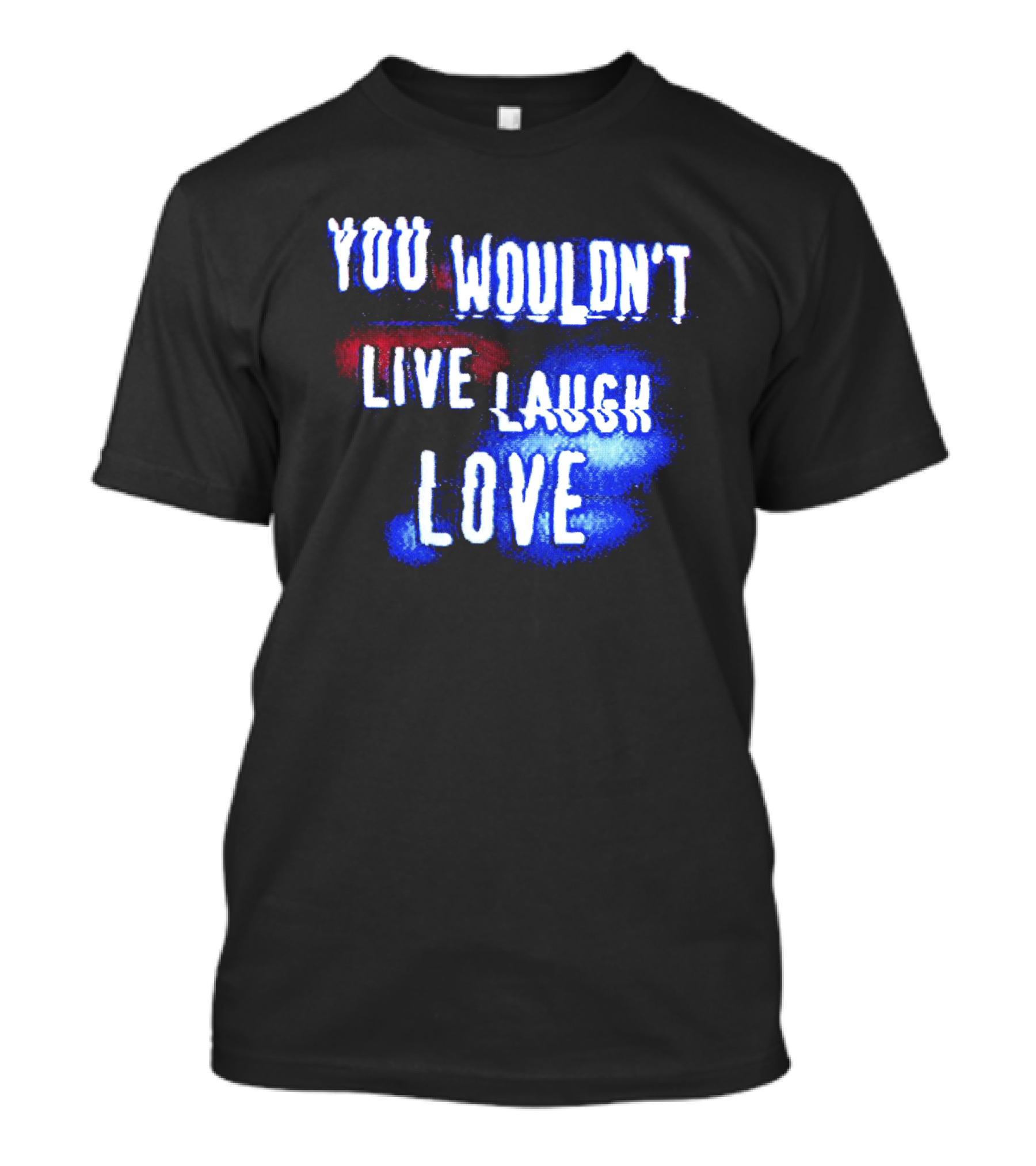 You Wouldn't Live Laugh Love Yetee - Humorous Twist On Classic Phrase T-Shirt