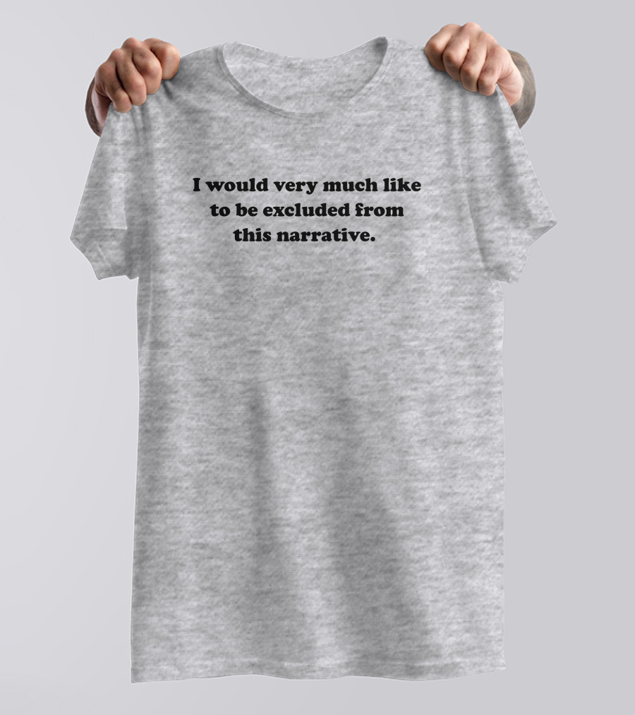 I Would Very Much Like To Be Excluded From This Narrative T-Shirt
