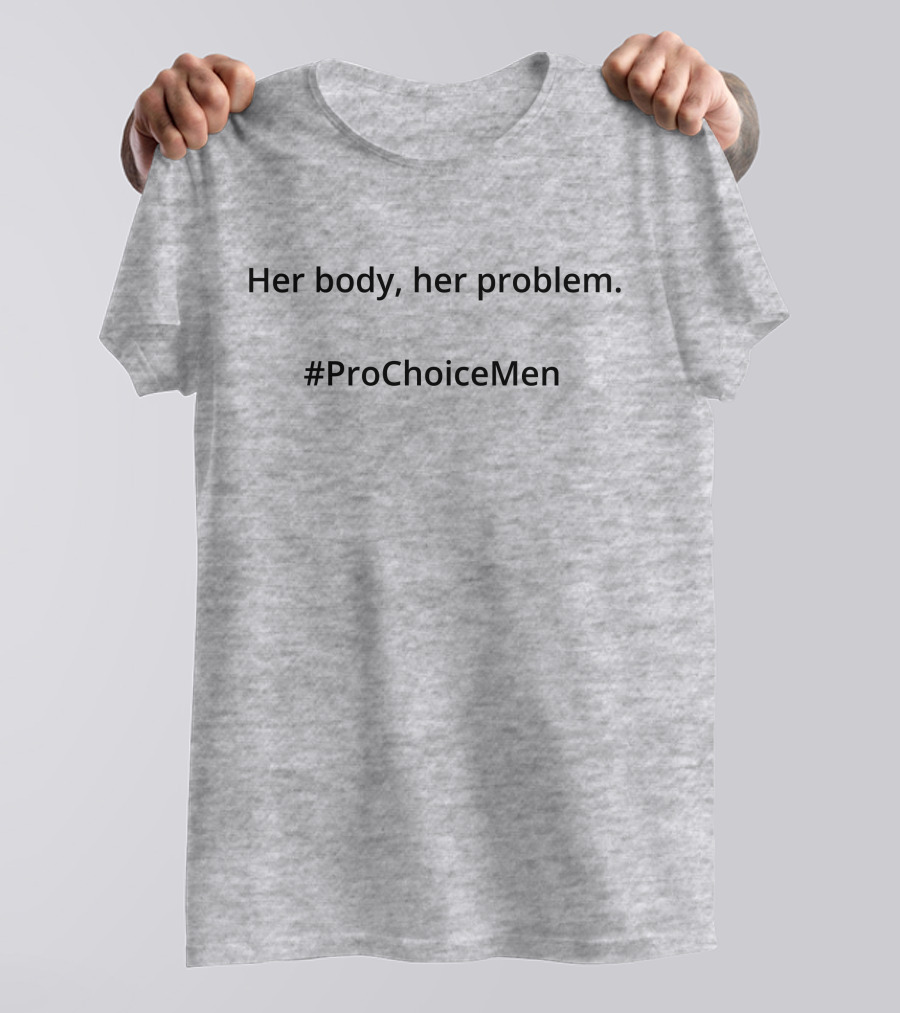 Her Body Her Problem #ProChoiceMen Empowerment T-Shirt