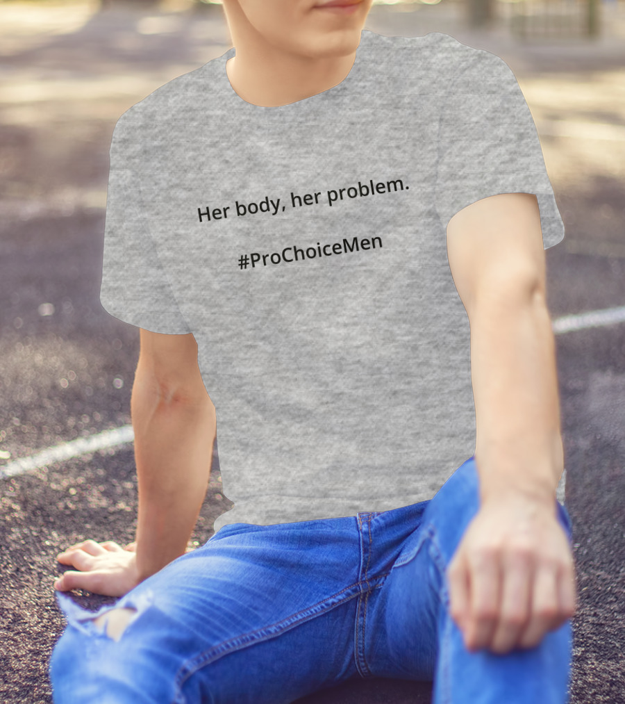 Her Body Her Problem #ProChoiceMen Empowerment T-Shirt