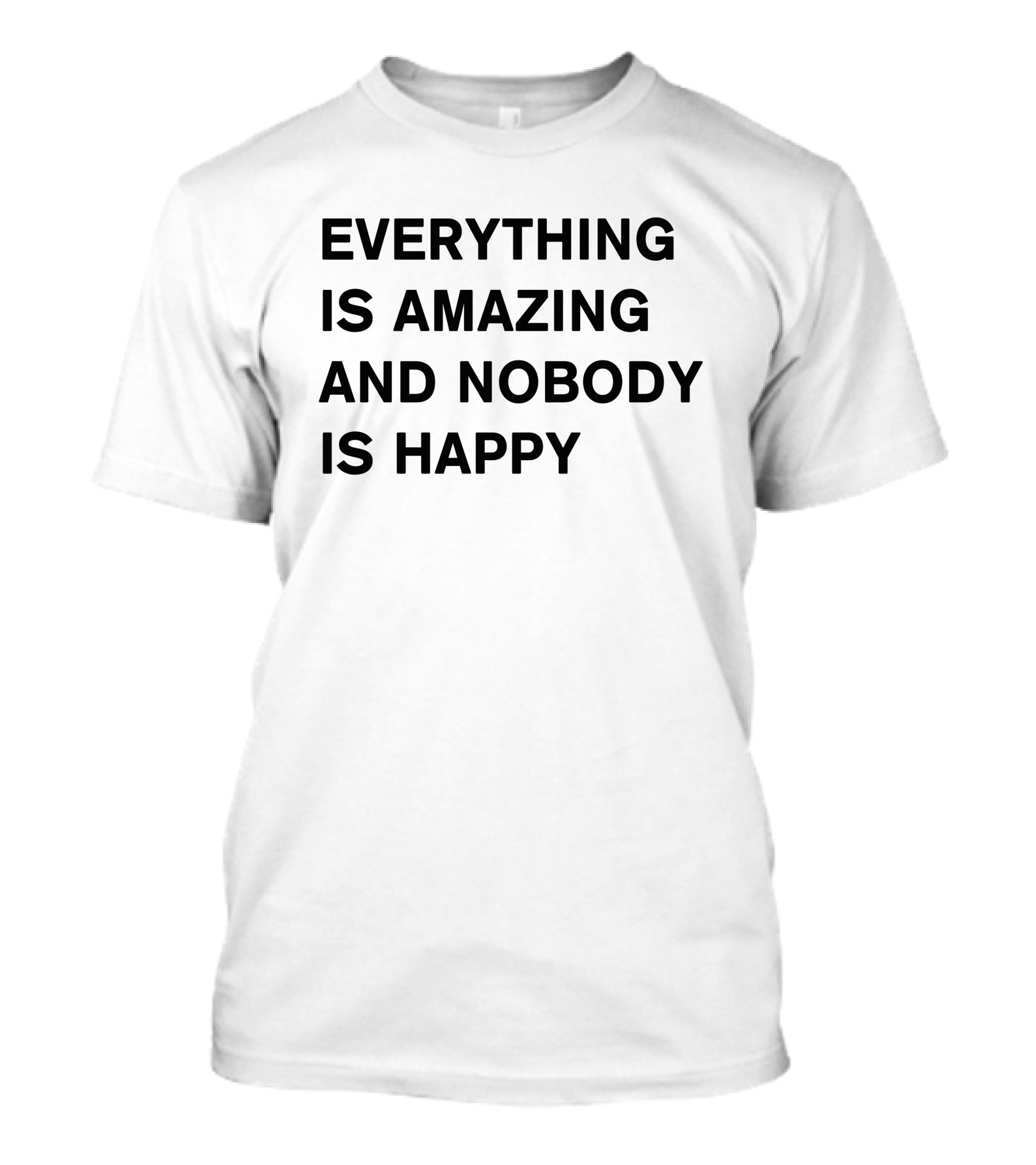 Everything Is Amazing And Nobody Is Happy Text T-Shirt