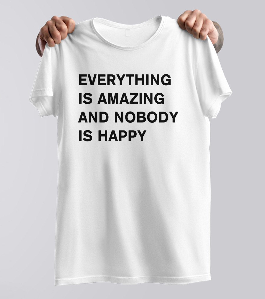 Everything Is Amazing And Nobody Is Happy Text T-Shirt
