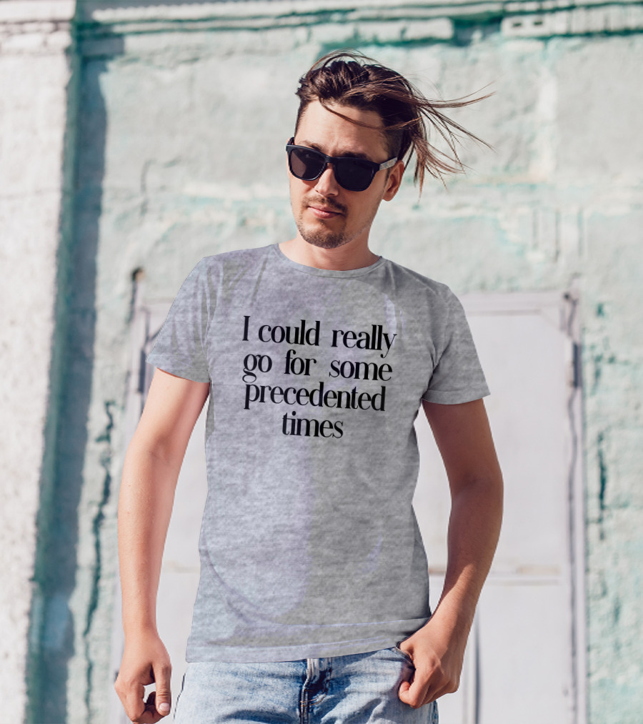 I Could Really Go For Some Precedented Times T-Shirt
