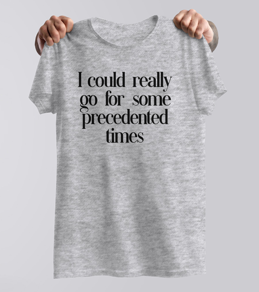 I Could Really Go For Some Precedented Times T-Shirt