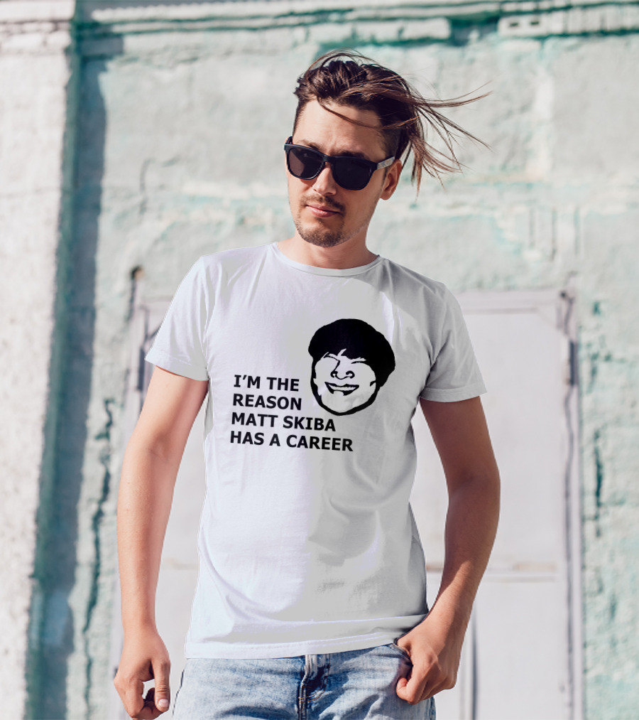 I'M THE REASON MATT SKIBA HAS A CAREER T-Shirt
