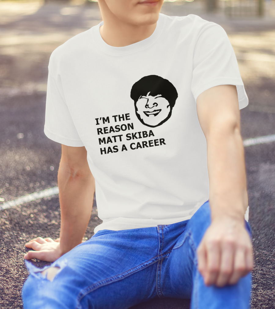 I'M THE REASON MATT SKIBA HAS A CAREER T-Shirt