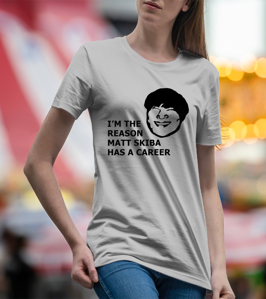 I'M THE REASON MATT SKIBA HAS A CAREER T-Shirt