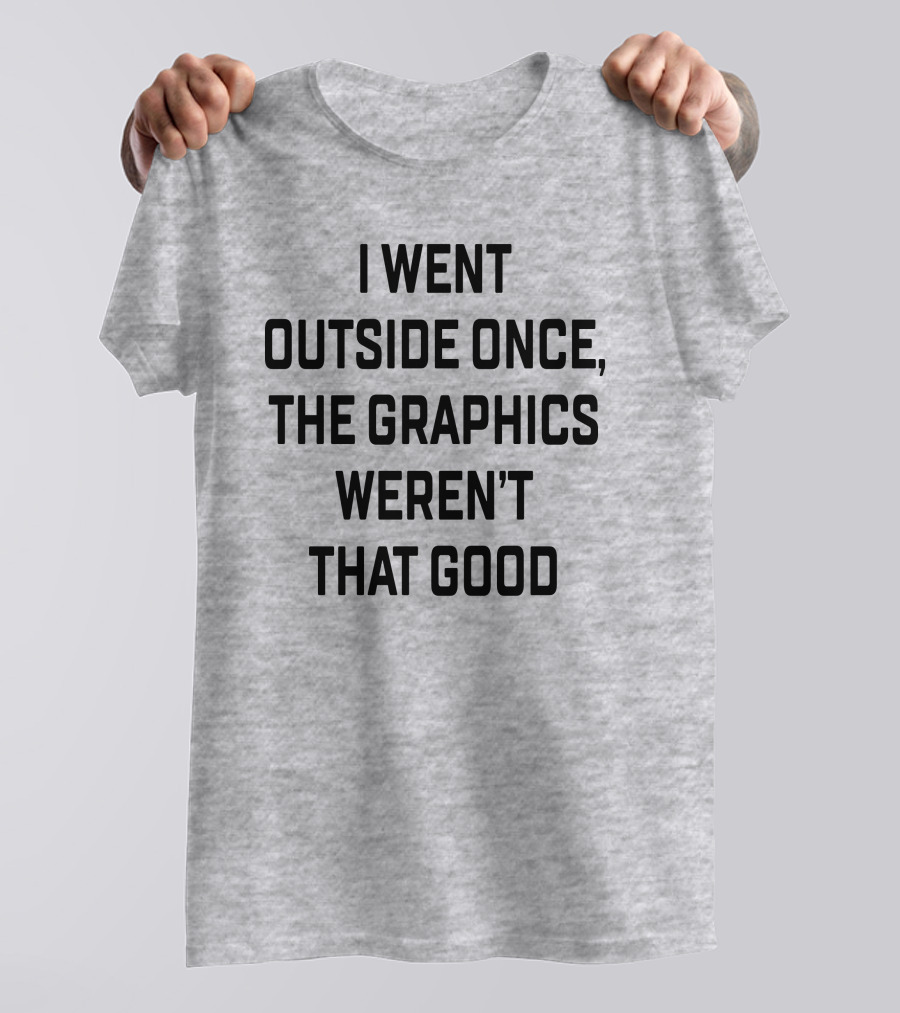 I Went Outside Once The Graphics Weren't That Good T-Shirt