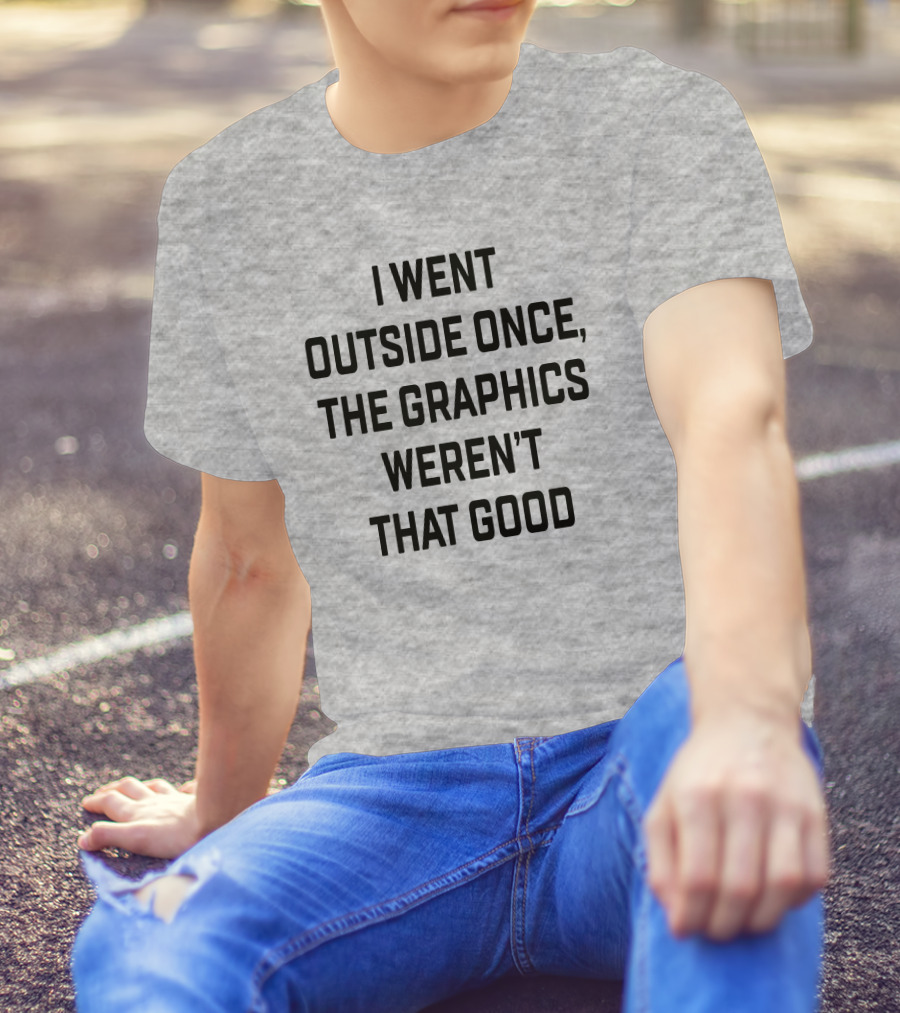 I Went Outside Once The Graphics Weren't That Good T-Shirt