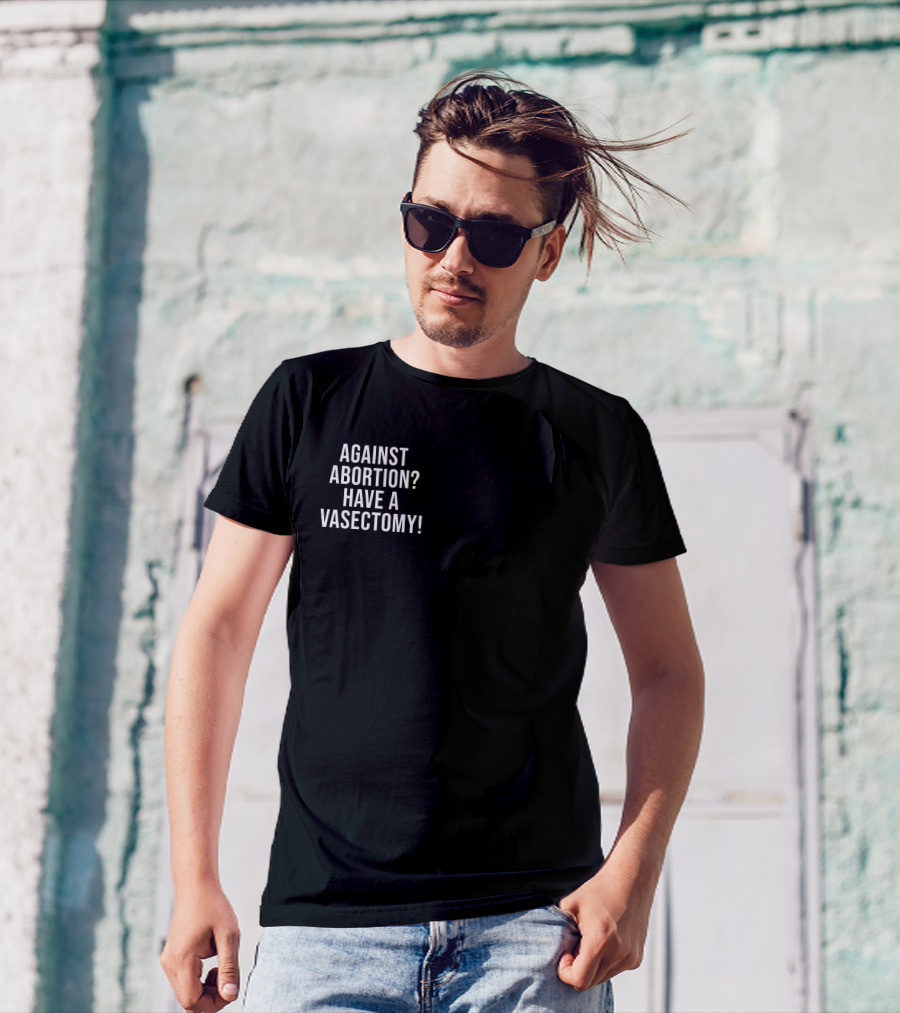 Against Abortion Have A Vasectomy T-Shirt