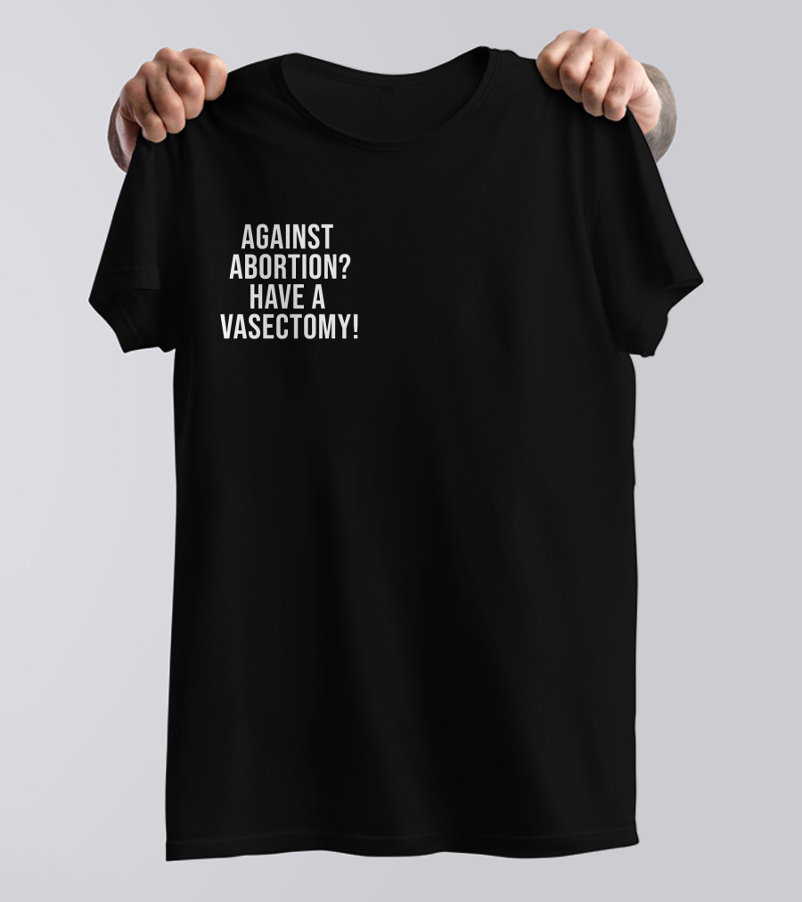 Against Abortion Have A Vasectomy T-Shirt