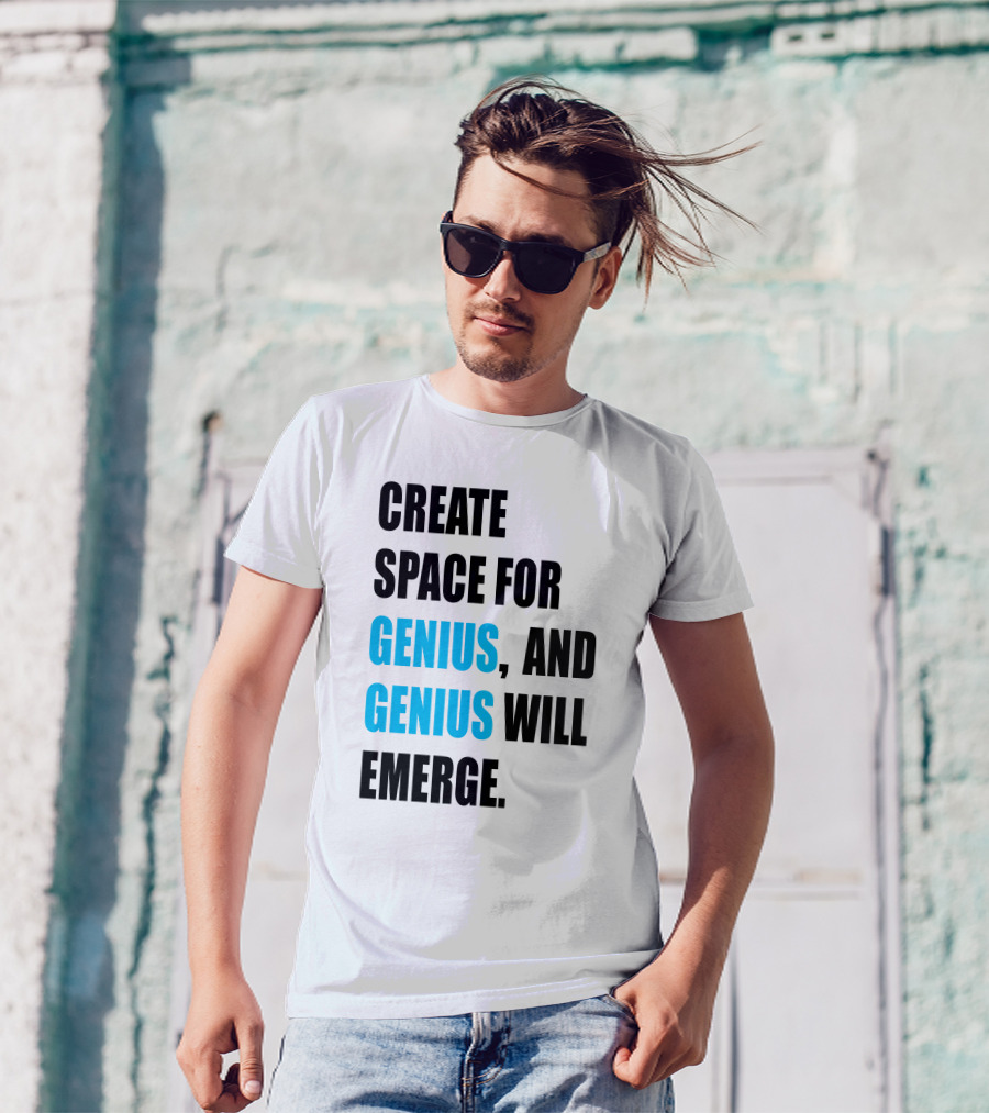 CREATE SPACE FOR GENIUS, AND GENIUS WILL EMERGE T-Shirt