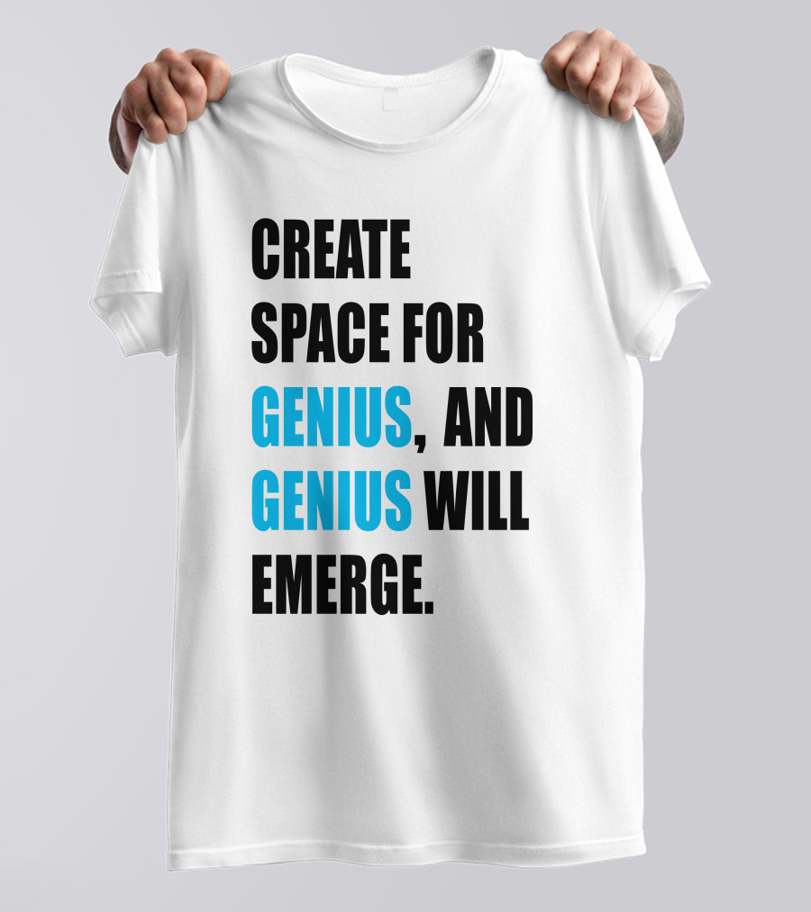 CREATE SPACE FOR GENIUS, AND GENIUS WILL EMERGE T-Shirt