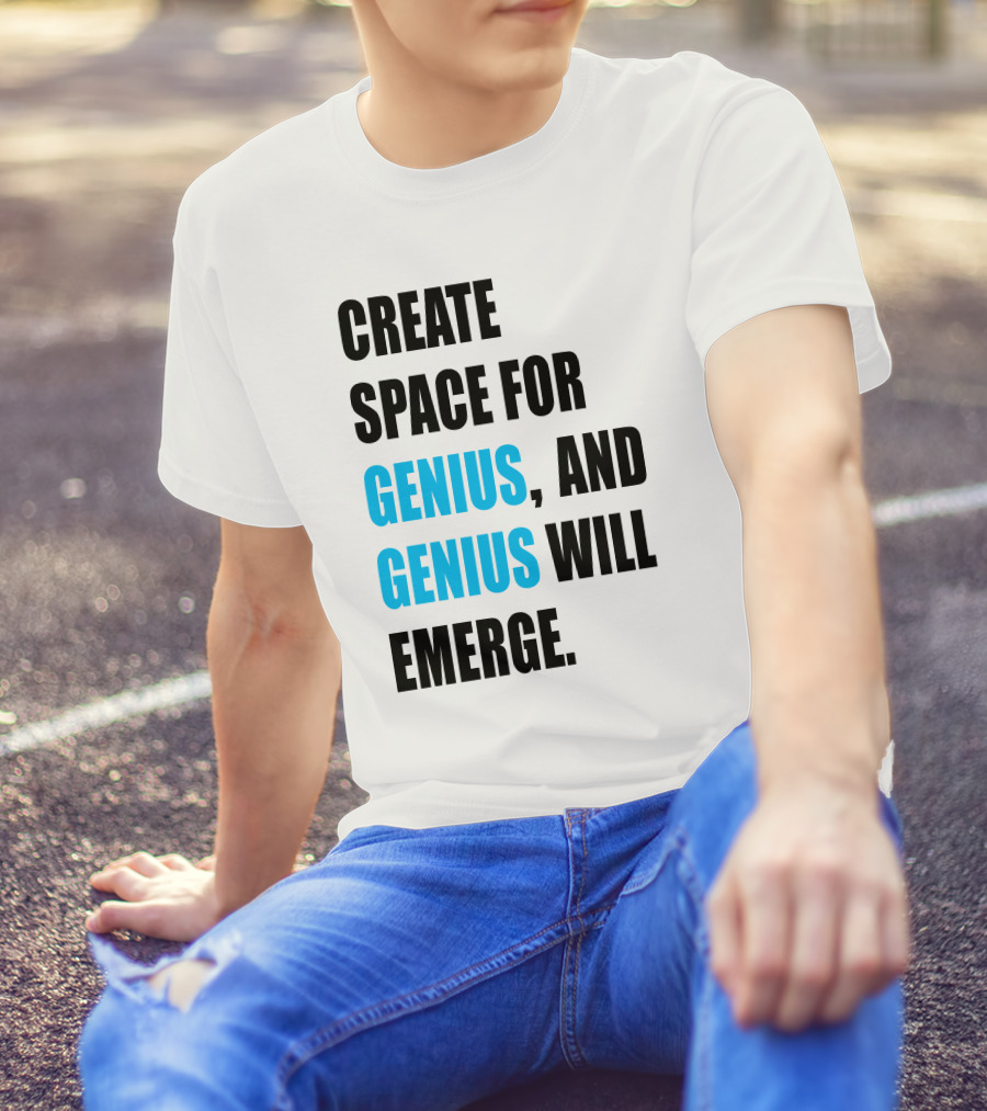 CREATE SPACE FOR GENIUS, AND GENIUS WILL EMERGE T-Shirt