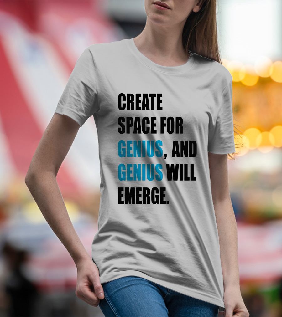 CREATE SPACE FOR GENIUS, AND GENIUS WILL EMERGE T-Shirt