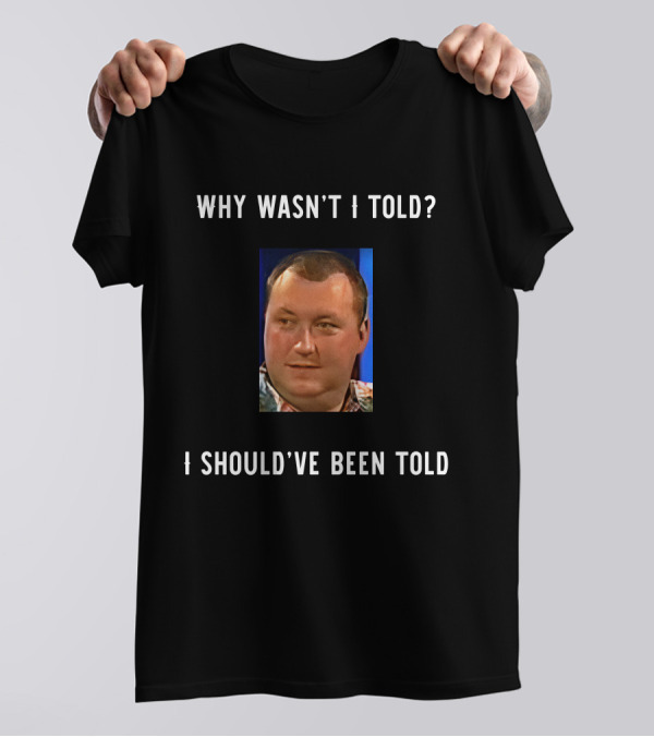 Why Wasn't I Told I Should've Been Told Text With Man's Photo T-Shirt
