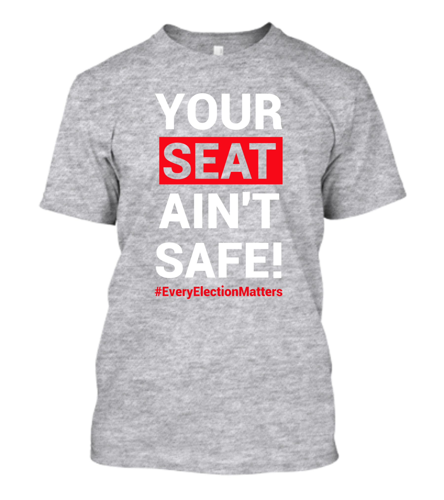 YOUR SEAT AIN'T SAFE #EveryElectionMatters T-Shirt