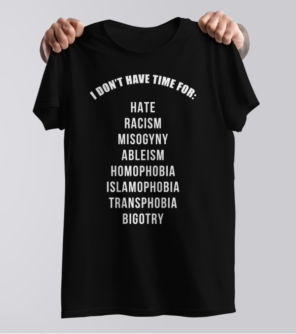 I Don't Have Time For Hate Racism Misogyny Ableism Homophobia Islamophobia Transphobia Bigotry T-Shirt