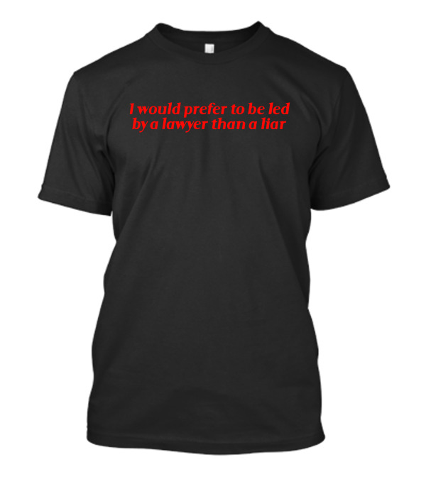 I Would Prefer To Be Led By A Lawyer Than A Liar T-Shirt