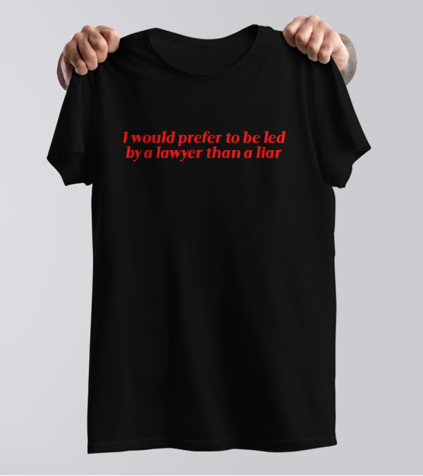 I Would Prefer To Be Led By A Lawyer Than A Liar T-Shirt
