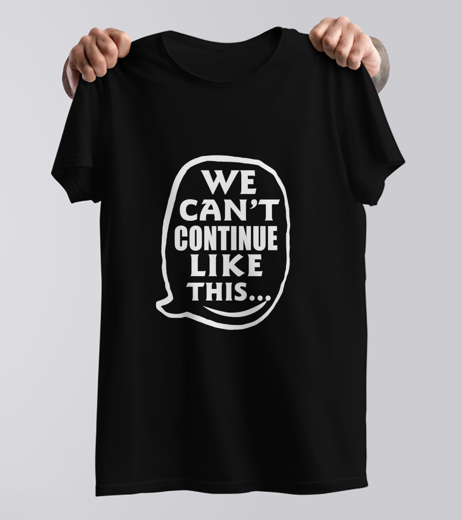 We Can't Continue Like This Speech Bubble T-Shirt
