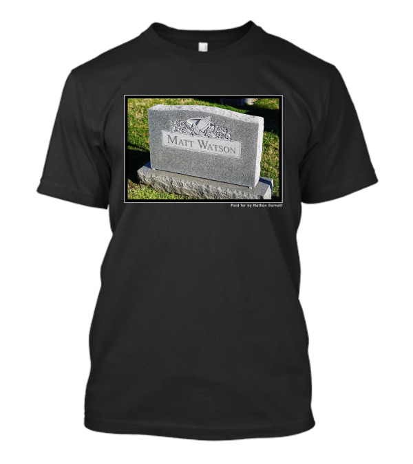 Matt Watson Tombstone Paid For By Nathan Barnatt T-Shirt