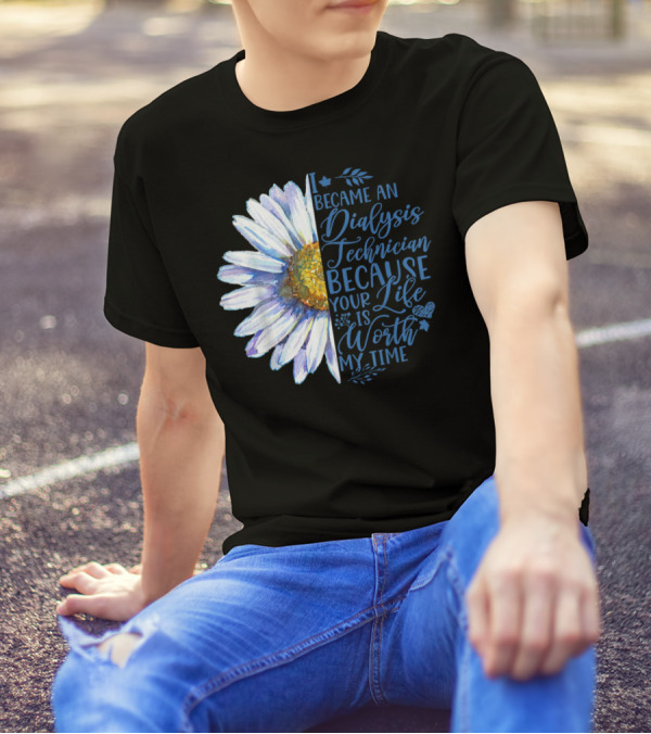 I Became An Dialysis Technician Because Your Life Is Worth My Time T-Shirt
