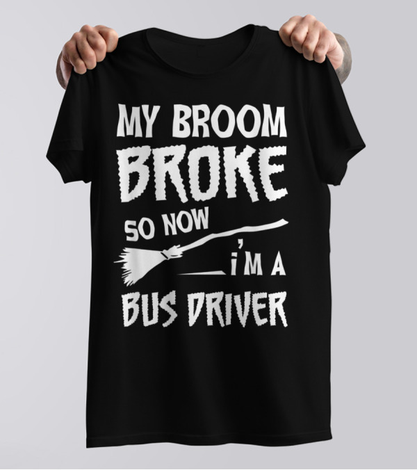 My Broom Broke So Now I'm A Bus Driver Broom T-Shirt