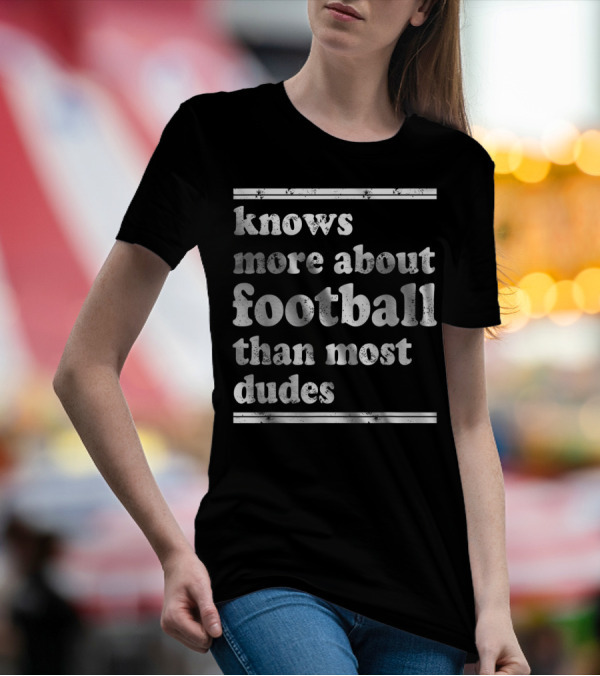 Knows More About Football Than Most Dudes T-Shirt
