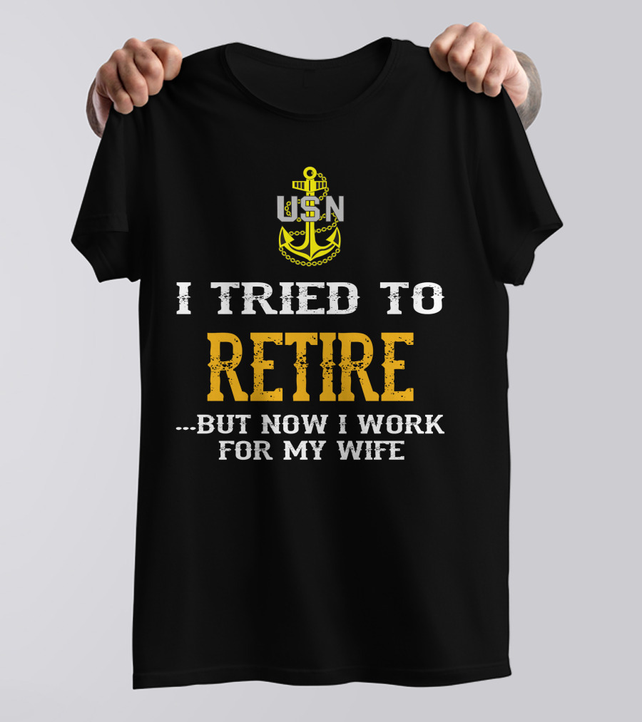Usn Anchor I Tried To Retire But Now I Work For My Wife T-Shirt