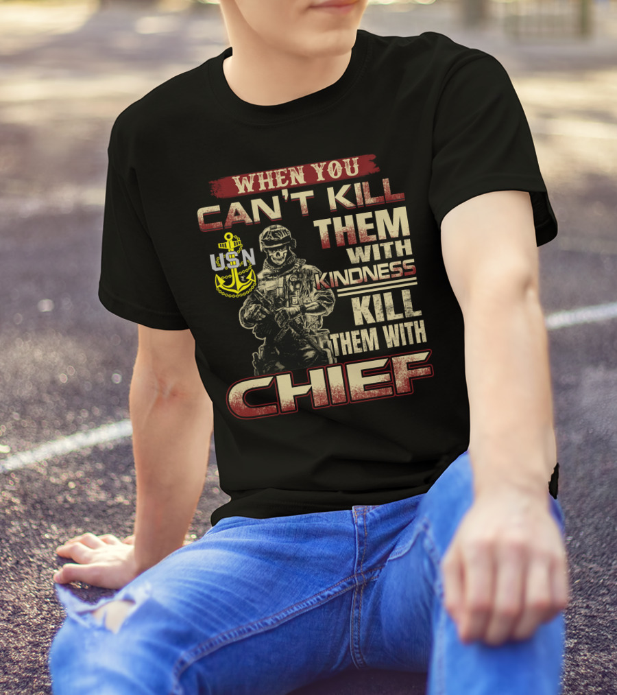 When You Can't Kill Them With Kindness Kill Them With Chief Usn T-Shirt