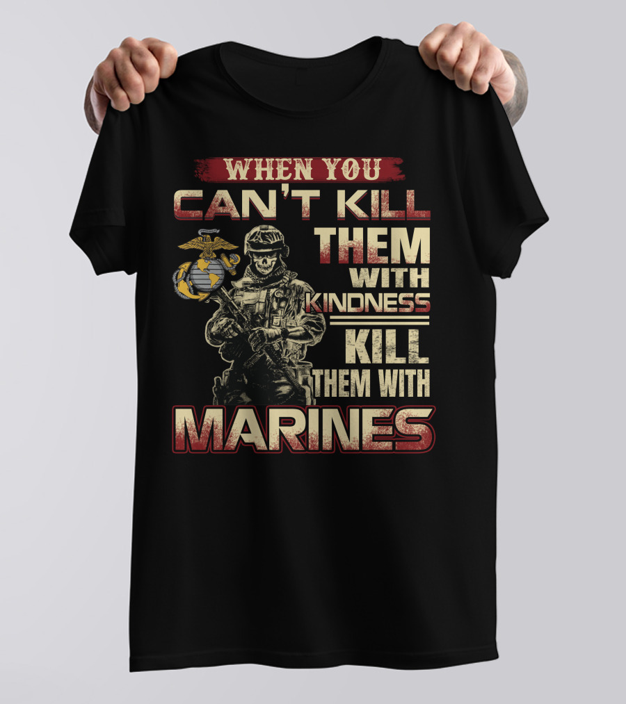 When You Can't Kill Them With Kindness Kill Them With Marines T-Shirt