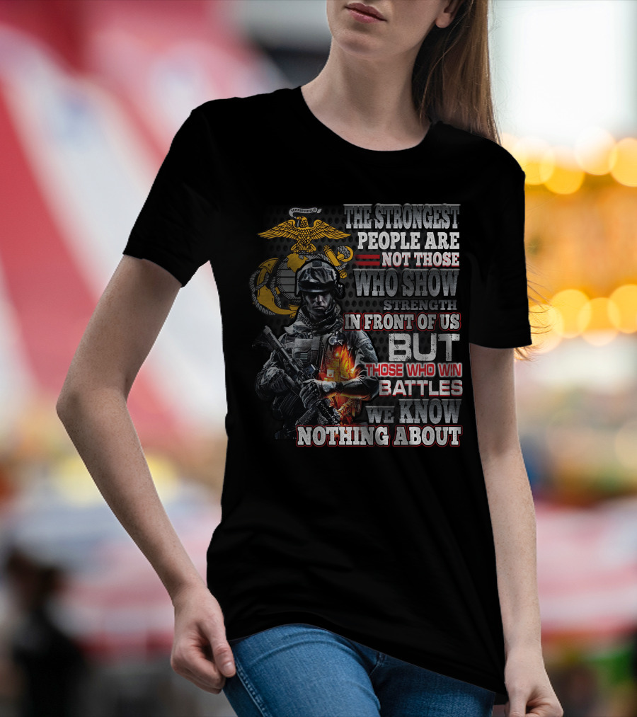 The Strongest People Are Not Those Who Show Strength In Front Of Us But Those Who Win Battles We Know Nothing About Marine Corps Soldier T-Shirt