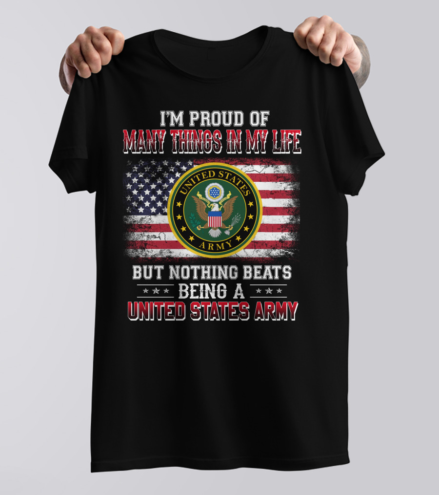 I'm Proud Of Many Things In My Life But Nothing Beats Being A United States Army T-Shirt