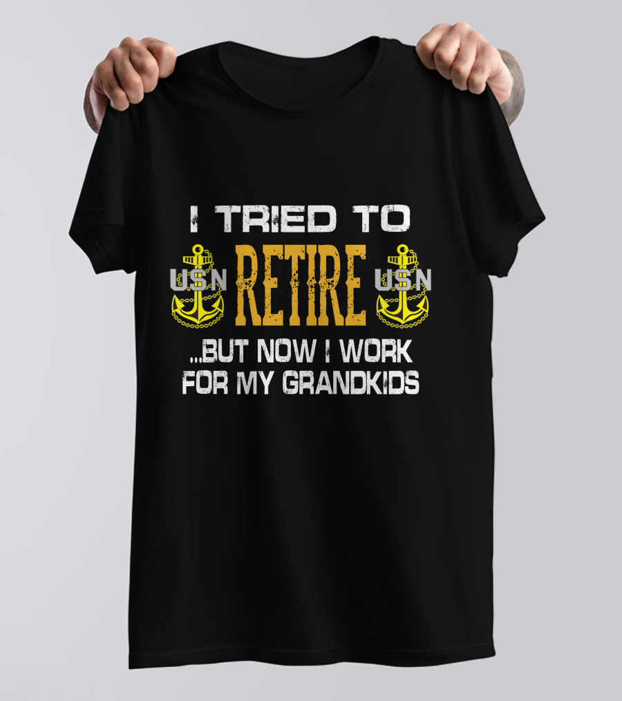 I Tried To Retire Usn But Now I Work For My Grandkids T-Shirt