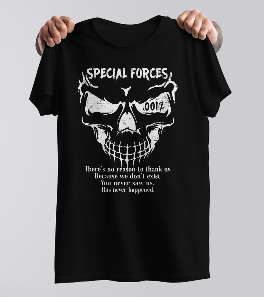 Special Forces 001% There's No Reason To Thank Us Because We Don't Exist You Never Saw Us This Never Happened T-Shirt