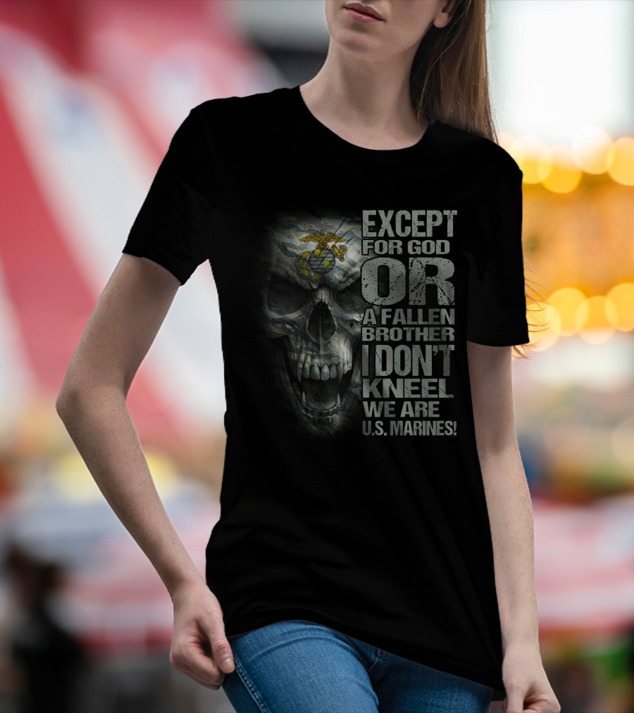 Except For God Or A Fallen Brother I Don't Kneel We Are U.s. Marines Skull With Eagle Globe And Anchor T-Shirt