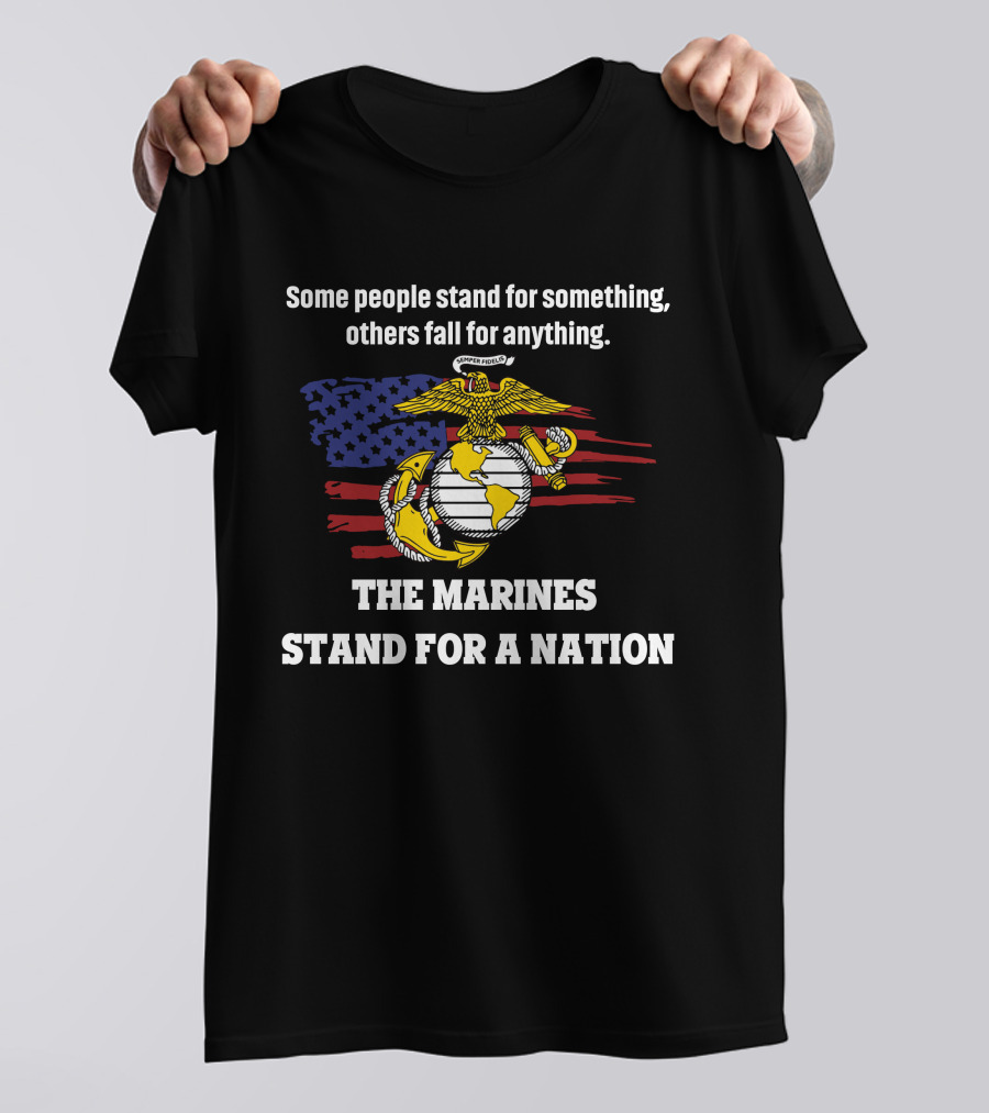 Some People Stand For Something Others Fall For Anything The Marines Stand For A Nation T-Shirt